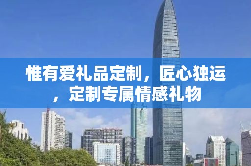 惟有爱礼品定制，匠心独运，定制专属情感礼物